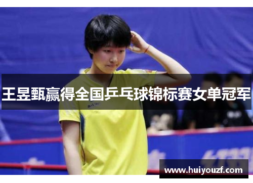 王昱甄赢得全国乒乓球锦标赛女单冠军